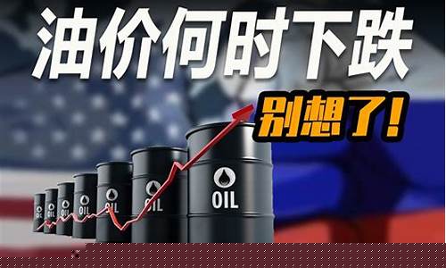 油价大概什么时候跌下来_油价什么时候能降