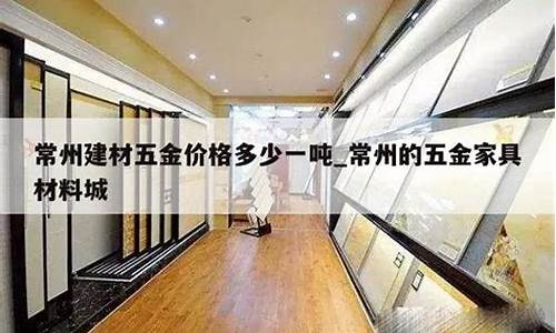 常州建材五金价格多少钱_常州五金市场哪里最大