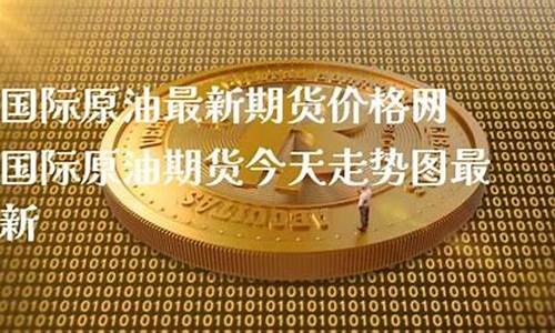 今天国际最新原油价格是多少_今天国际最新原油价格是多少钱一吨