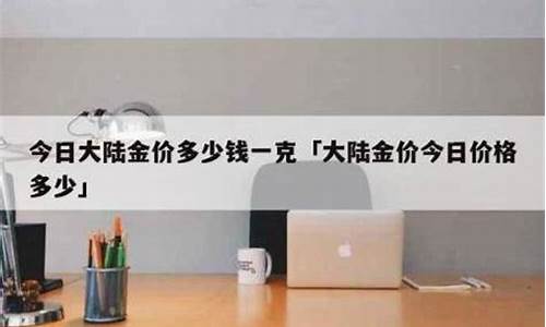 现在大陆黄金多少钱一克_大陆金价多少钱一克